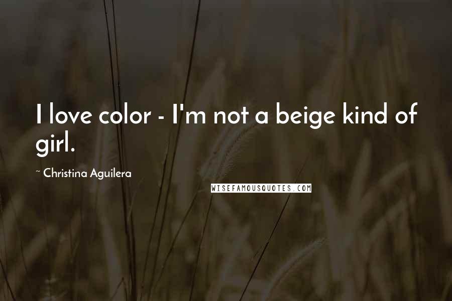 Christina Aguilera Quotes: I love color - I'm not a beige kind of girl.