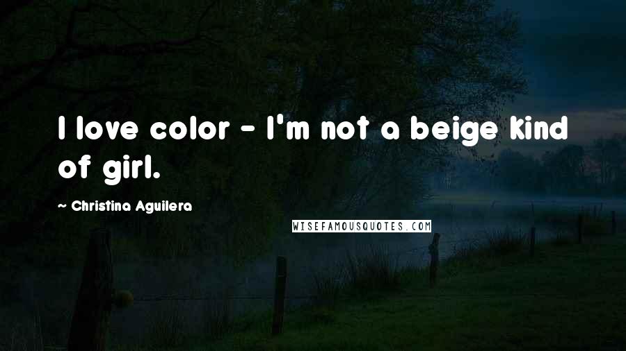 Christina Aguilera Quotes: I love color - I'm not a beige kind of girl.