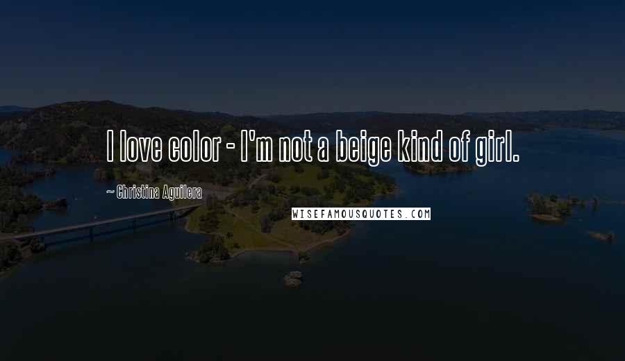 Christina Aguilera Quotes: I love color - I'm not a beige kind of girl.