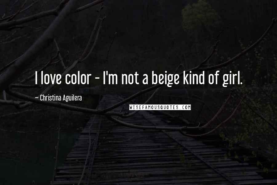 Christina Aguilera Quotes: I love color - I'm not a beige kind of girl.