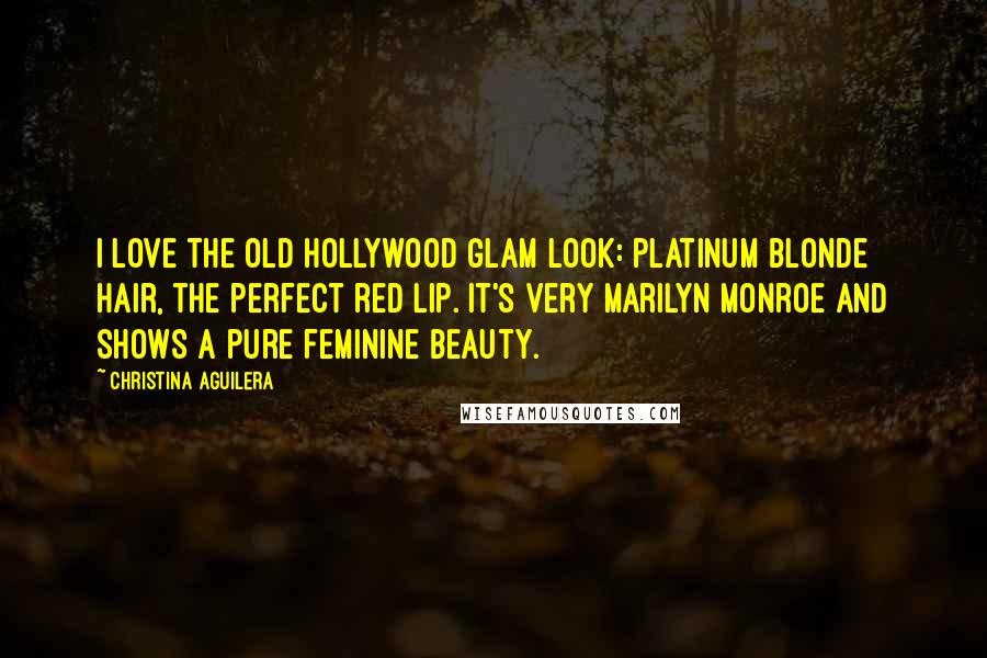 Christina Aguilera Quotes: I love the old Hollywood glam look: platinum blonde hair, the perfect red lip. It's very Marilyn Monroe and shows a pure feminine beauty.