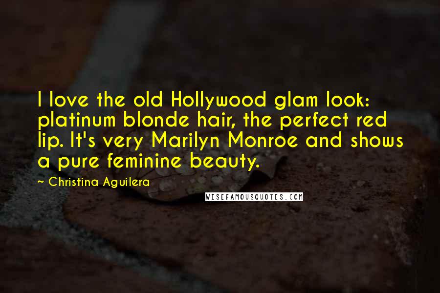 Christina Aguilera Quotes: I love the old Hollywood glam look: platinum blonde hair, the perfect red lip. It's very Marilyn Monroe and shows a pure feminine beauty.