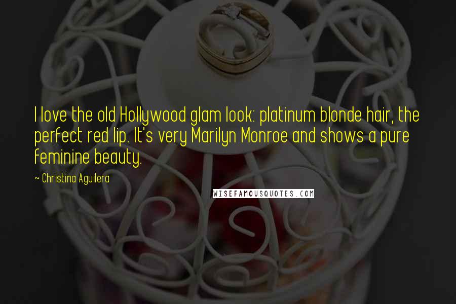 Christina Aguilera Quotes: I love the old Hollywood glam look: platinum blonde hair, the perfect red lip. It's very Marilyn Monroe and shows a pure feminine beauty.