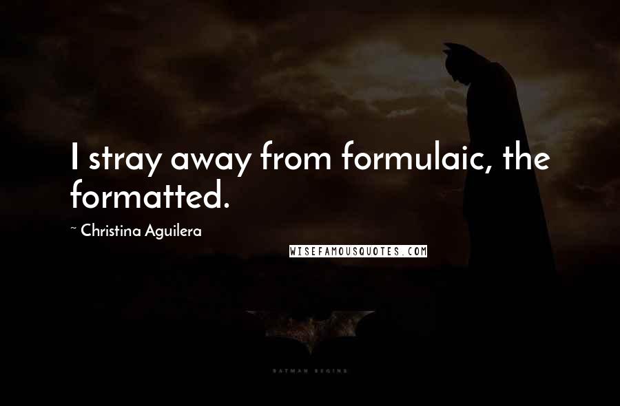 Christina Aguilera Quotes: I stray away from formulaic, the formatted.