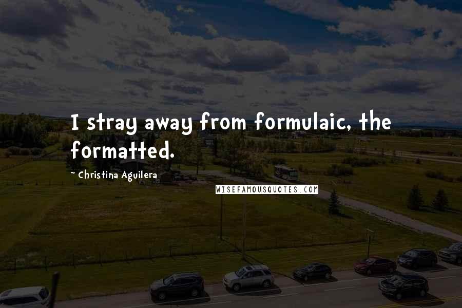 Christina Aguilera Quotes: I stray away from formulaic, the formatted.