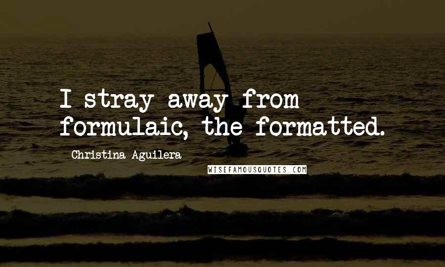 Christina Aguilera Quotes: I stray away from formulaic, the formatted.