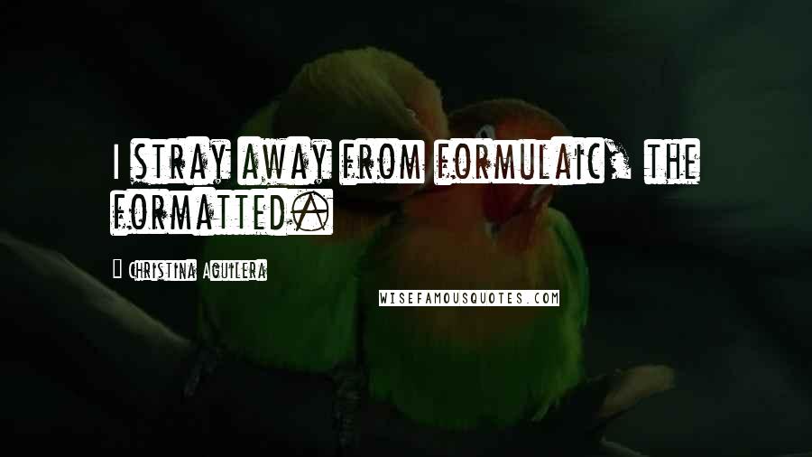 Christina Aguilera Quotes: I stray away from formulaic, the formatted.