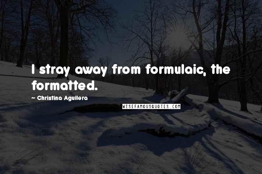 Christina Aguilera Quotes: I stray away from formulaic, the formatted.