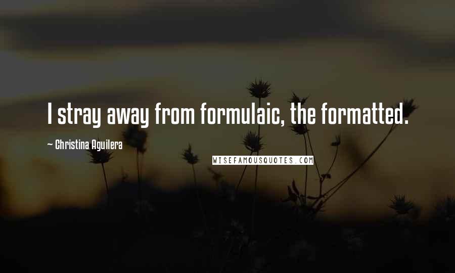 Christina Aguilera Quotes: I stray away from formulaic, the formatted.