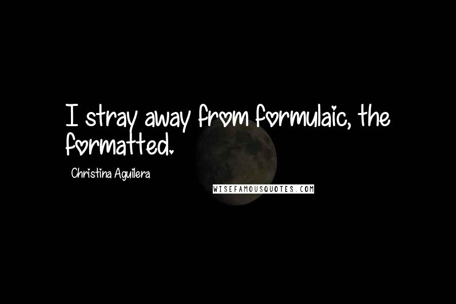Christina Aguilera Quotes: I stray away from formulaic, the formatted.