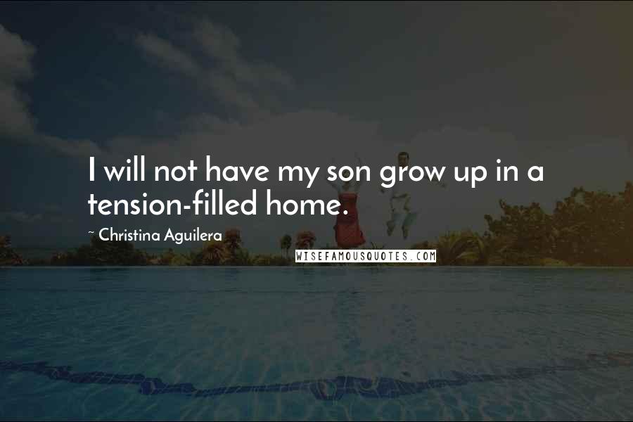 Christina Aguilera Quotes: I will not have my son grow up in a tension-filled home.