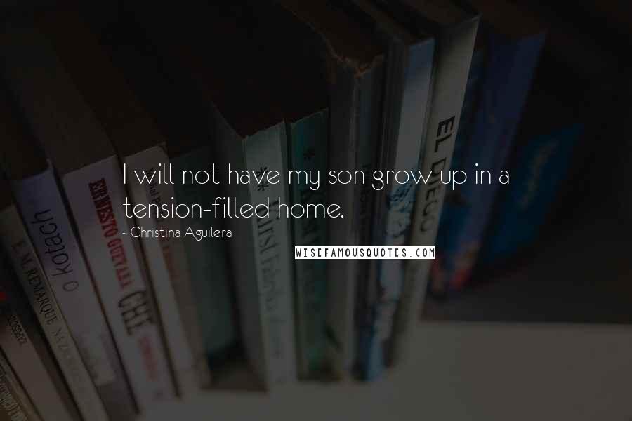 Christina Aguilera Quotes: I will not have my son grow up in a tension-filled home.