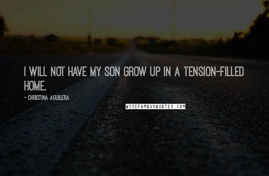 Christina Aguilera Quotes: I will not have my son grow up in a tension-filled home.