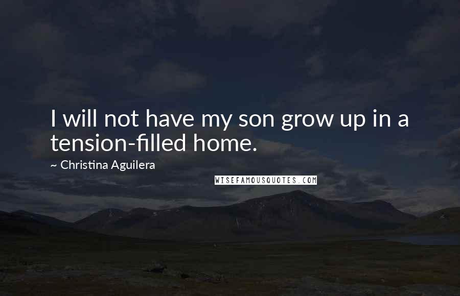 Christina Aguilera Quotes: I will not have my son grow up in a tension-filled home.