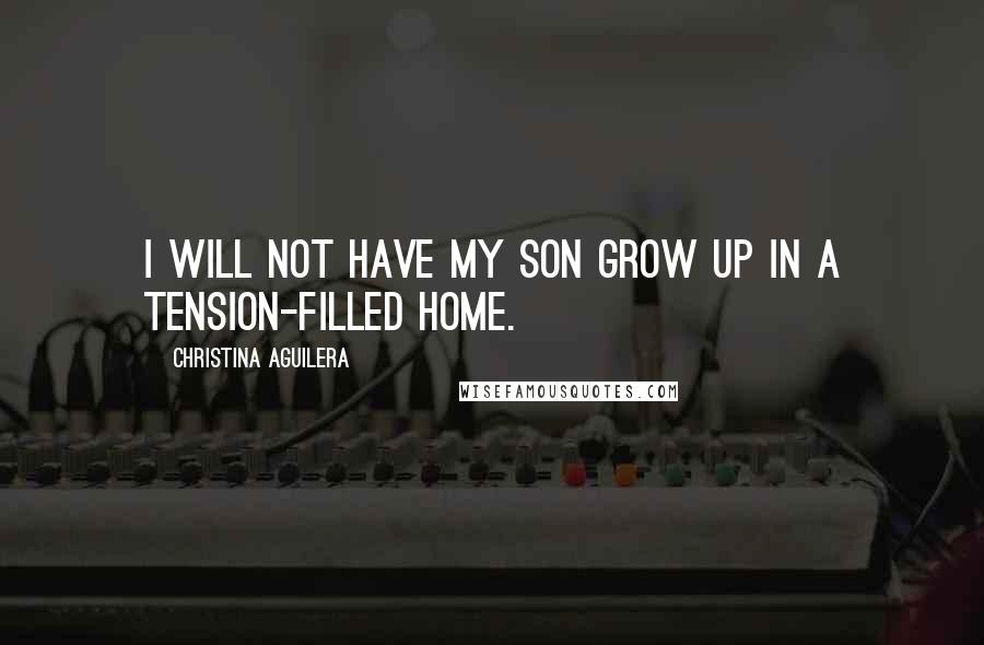 Christina Aguilera Quotes: I will not have my son grow up in a tension-filled home.