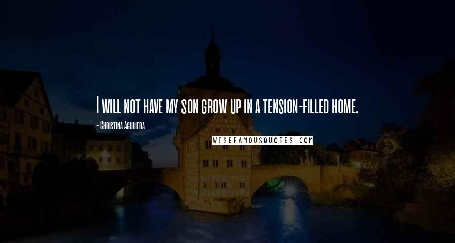 Christina Aguilera Quotes: I will not have my son grow up in a tension-filled home.