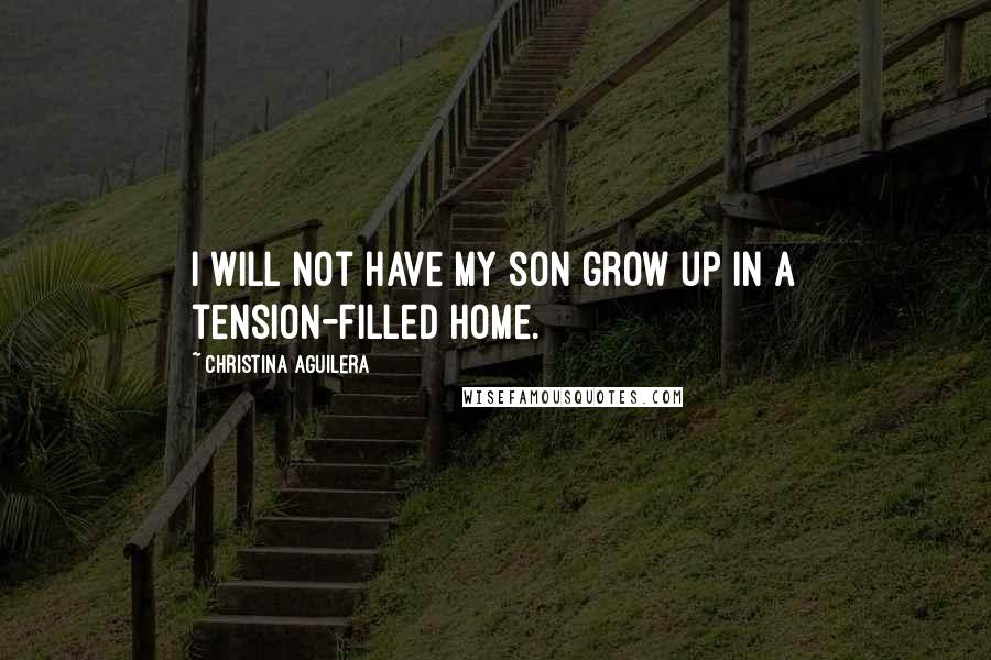 Christina Aguilera Quotes: I will not have my son grow up in a tension-filled home.