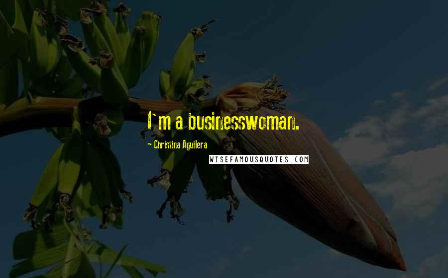 Christina Aguilera Quotes: I'm a businesswoman.