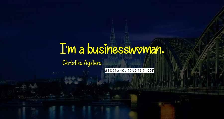 Christina Aguilera Quotes: I'm a businesswoman.