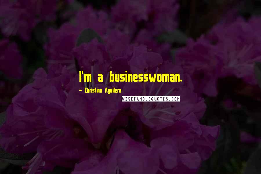 Christina Aguilera Quotes: I'm a businesswoman.