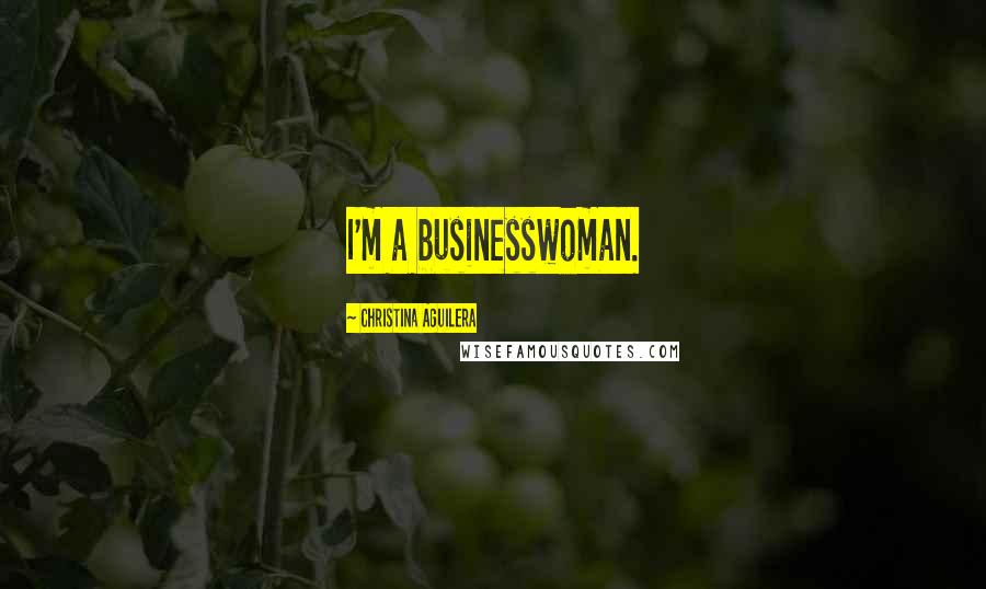 Christina Aguilera Quotes: I'm a businesswoman.