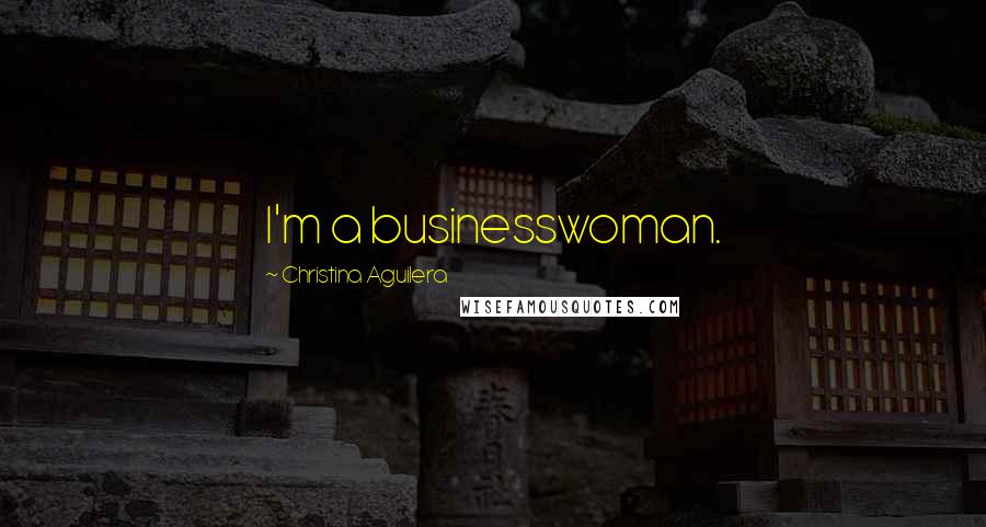 Christina Aguilera Quotes: I'm a businesswoman.