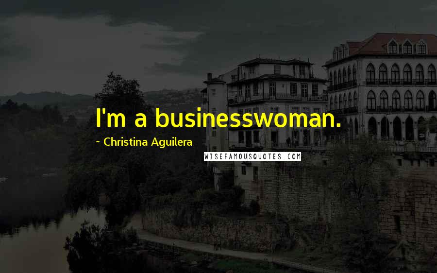 Christina Aguilera Quotes: I'm a businesswoman.