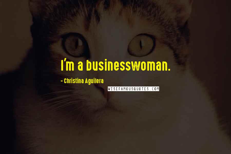 Christina Aguilera Quotes: I'm a businesswoman.