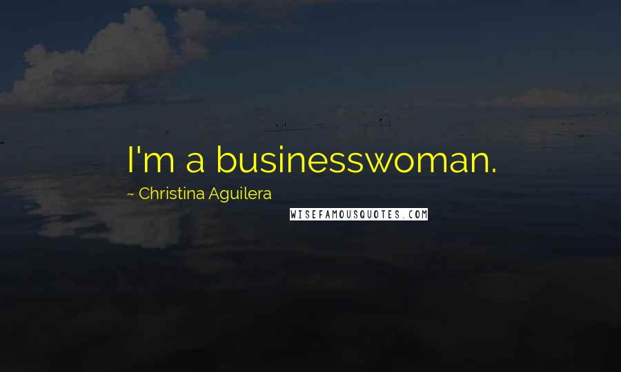 Christina Aguilera Quotes: I'm a businesswoman.