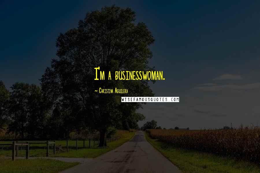 Christina Aguilera Quotes: I'm a businesswoman.