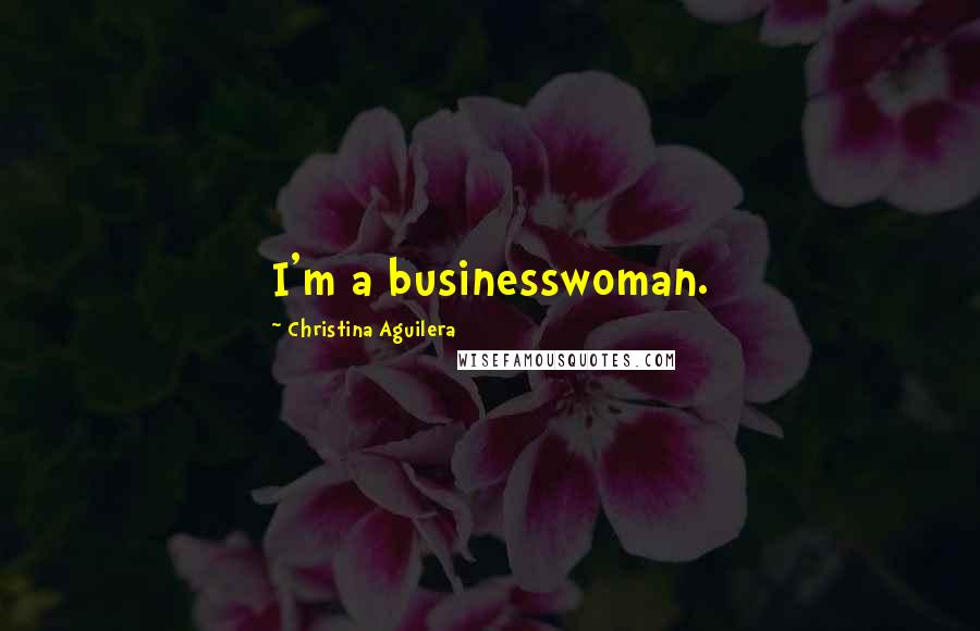 Christina Aguilera Quotes: I'm a businesswoman.