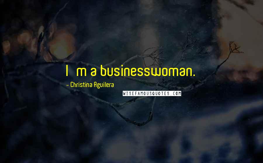 Christina Aguilera Quotes: I'm a businesswoman.