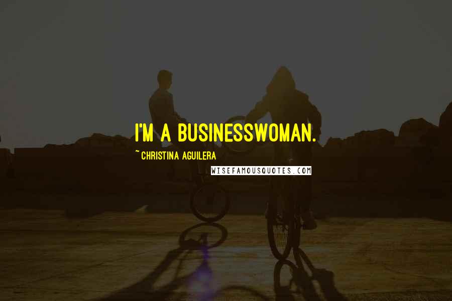 Christina Aguilera Quotes: I'm a businesswoman.