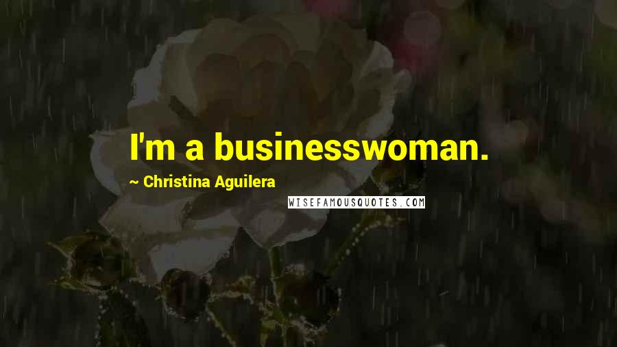 Christina Aguilera Quotes: I'm a businesswoman.