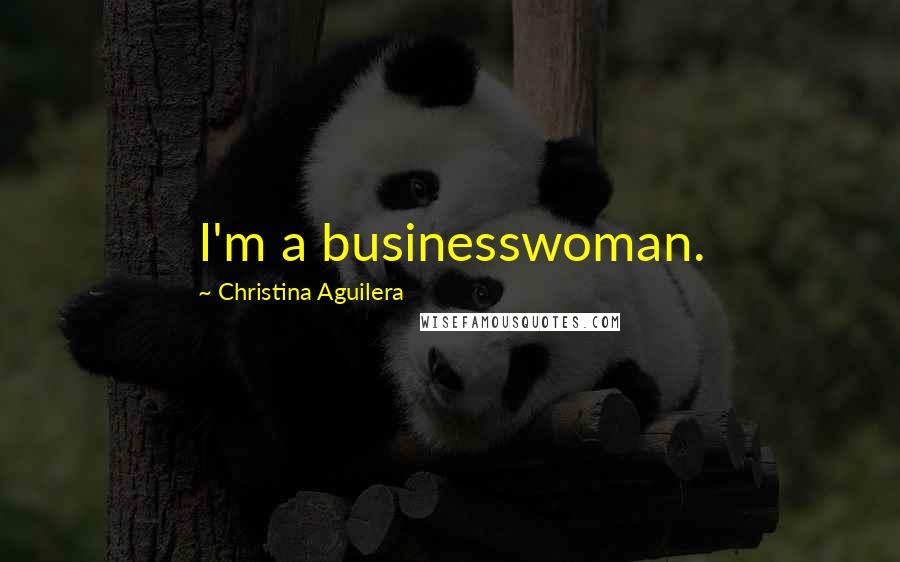 Christina Aguilera Quotes: I'm a businesswoman.