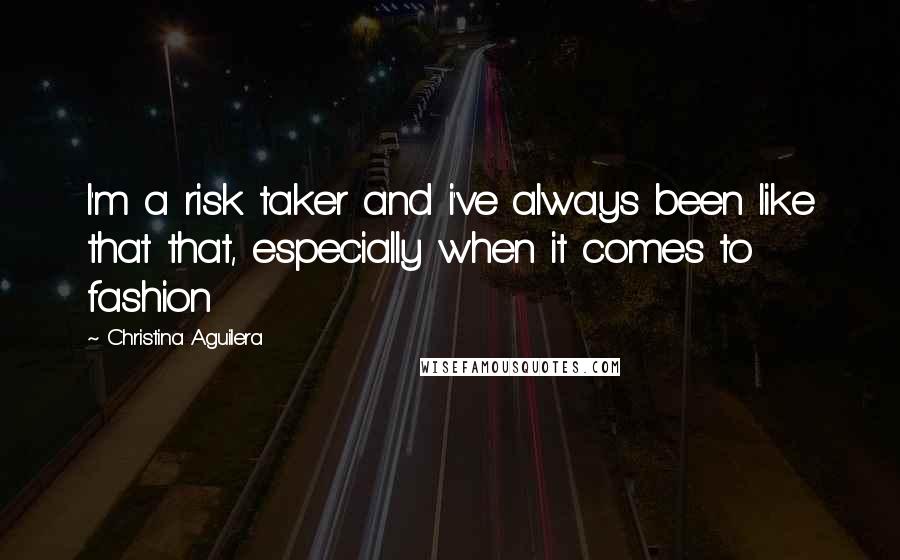 Christina Aguilera Quotes: I'm a risk taker and i've always been like that that, especially when it comes to fashion