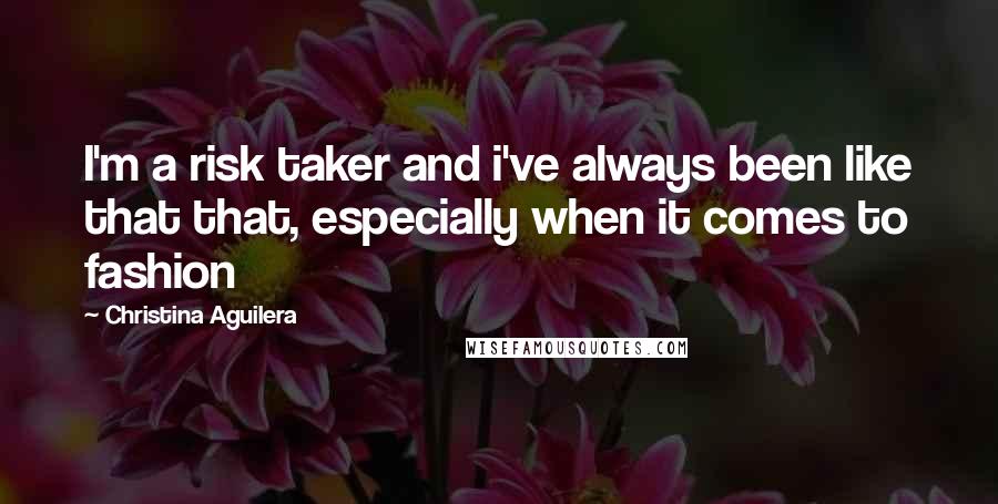Christina Aguilera Quotes: I'm a risk taker and i've always been like that that, especially when it comes to fashion