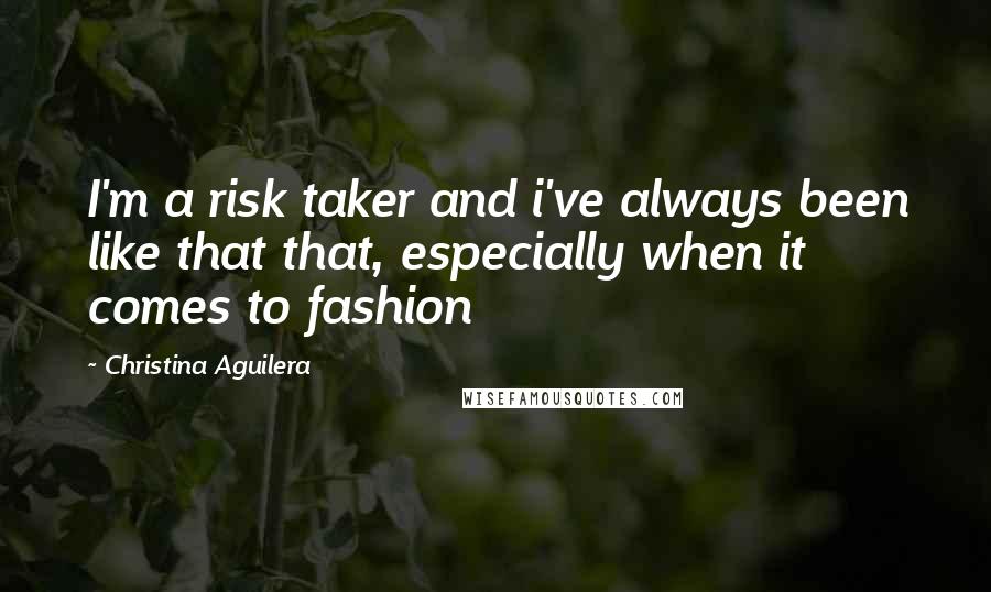 Christina Aguilera Quotes: I'm a risk taker and i've always been like that that, especially when it comes to fashion