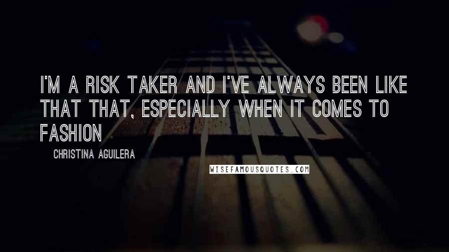 Christina Aguilera Quotes: I'm a risk taker and i've always been like that that, especially when it comes to fashion