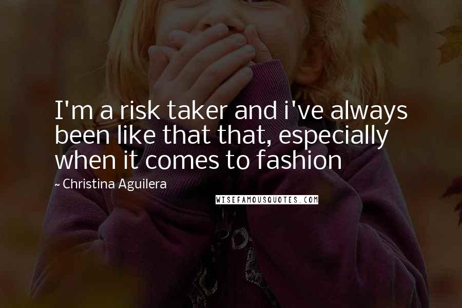 Christina Aguilera Quotes: I'm a risk taker and i've always been like that that, especially when it comes to fashion