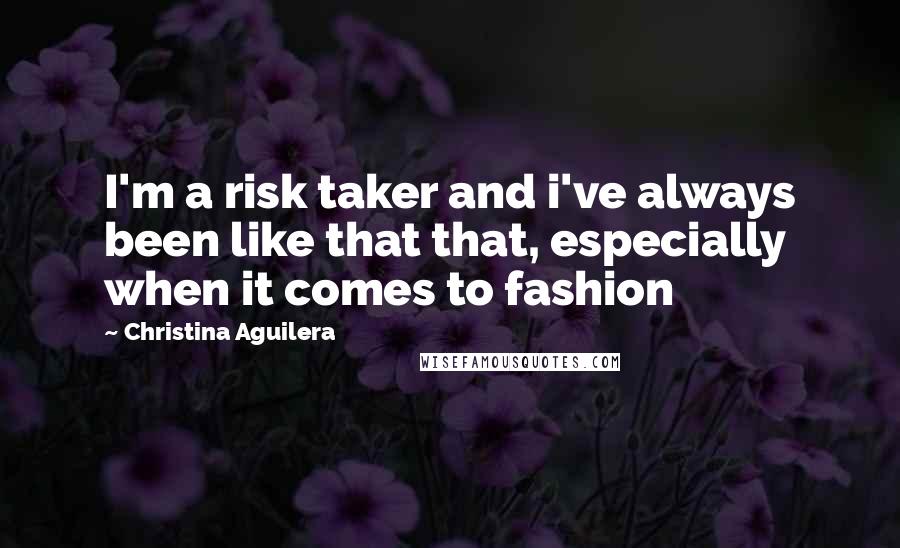 Christina Aguilera Quotes: I'm a risk taker and i've always been like that that, especially when it comes to fashion