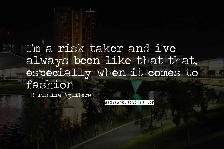Christina Aguilera Quotes: I'm a risk taker and i've always been like that that, especially when it comes to fashion