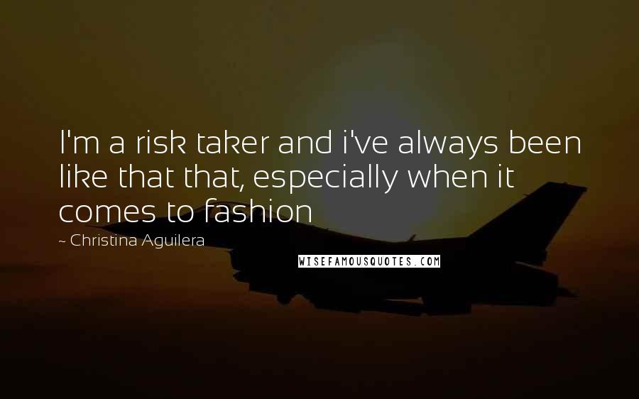 Christina Aguilera Quotes: I'm a risk taker and i've always been like that that, especially when it comes to fashion