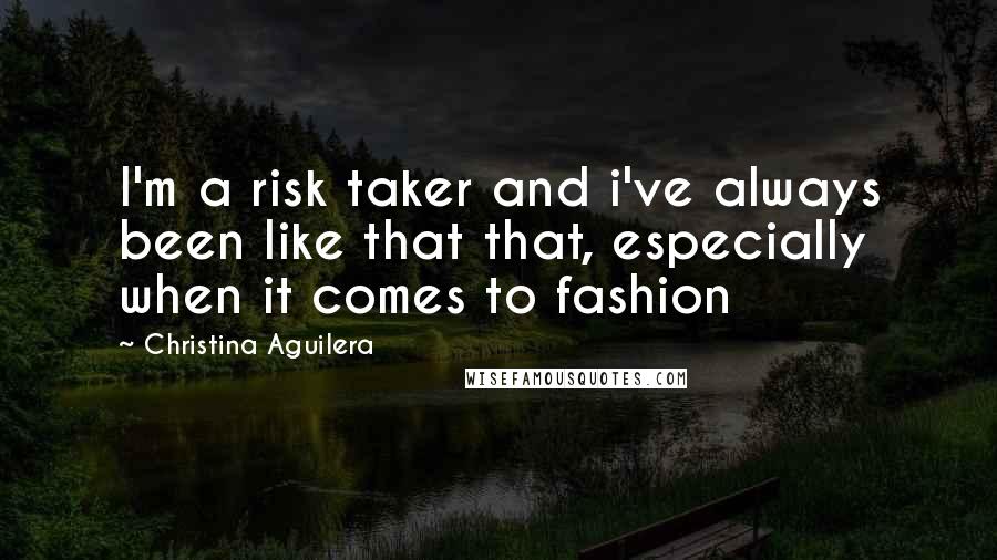 Christina Aguilera Quotes: I'm a risk taker and i've always been like that that, especially when it comes to fashion
