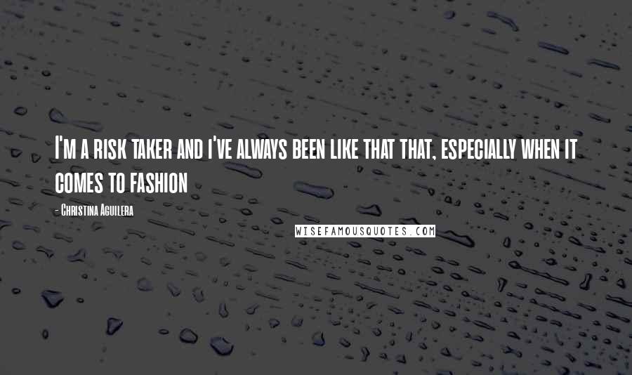 Christina Aguilera Quotes: I'm a risk taker and i've always been like that that, especially when it comes to fashion