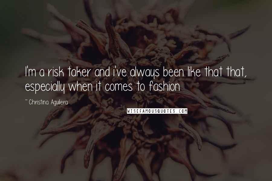 Christina Aguilera Quotes: I'm a risk taker and i've always been like that that, especially when it comes to fashion