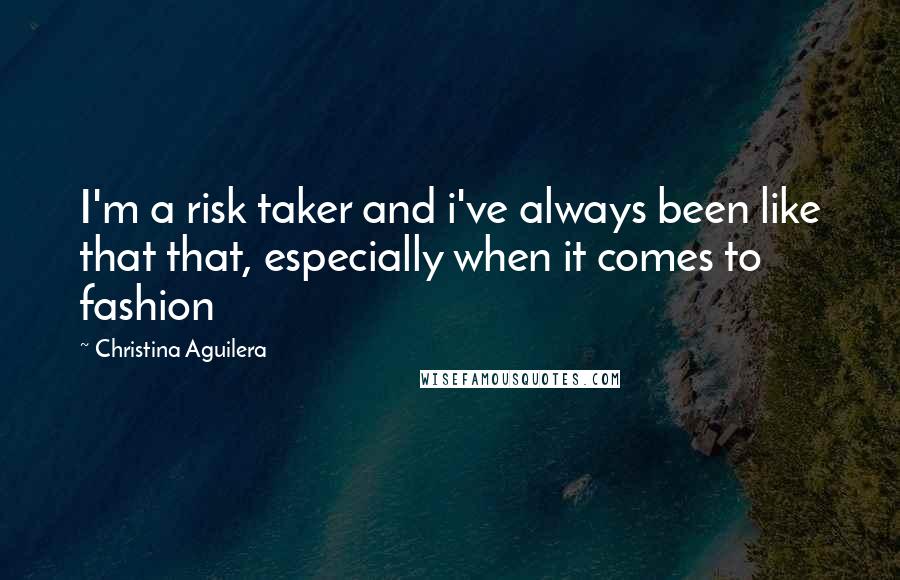 Christina Aguilera Quotes: I'm a risk taker and i've always been like that that, especially when it comes to fashion