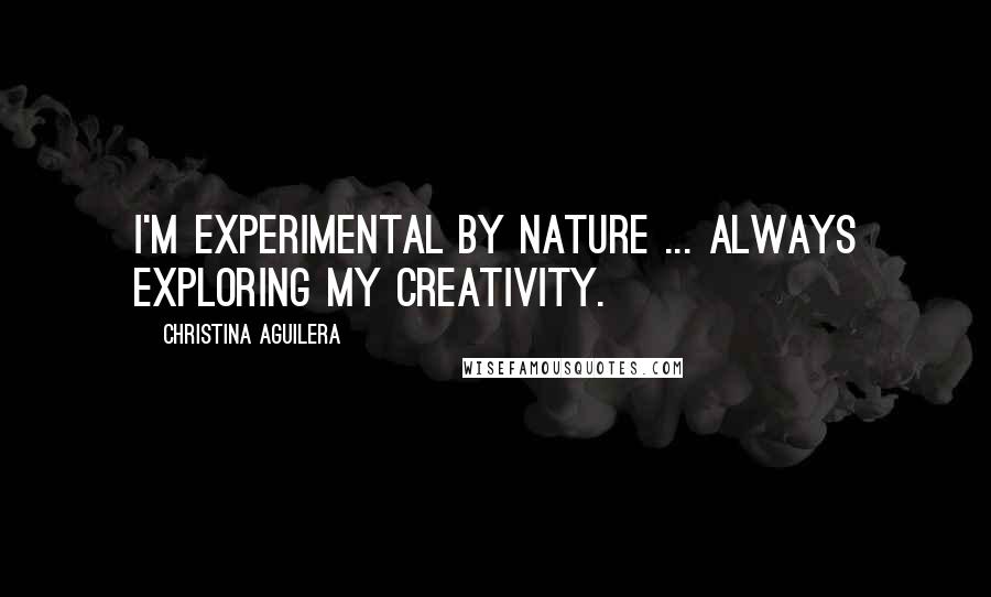 Christina Aguilera Quotes: I'm experimental by nature ... always exploring my creativity.