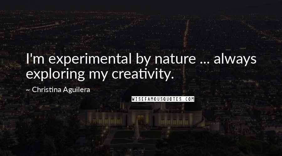 Christina Aguilera Quotes: I'm experimental by nature ... always exploring my creativity.