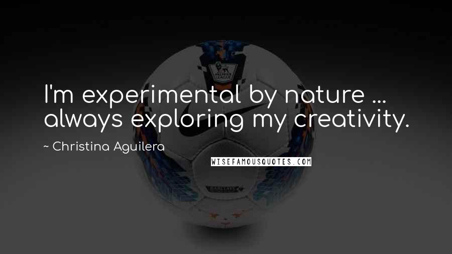 Christina Aguilera Quotes: I'm experimental by nature ... always exploring my creativity.